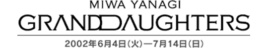 「MIWA YANAGI GRANDDAUGHTERS　やなぎみわ」