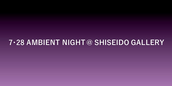 AMBIENT NIGHT開催！ 7/28(金) 19時～21時までアンビエント・ミュージックのスペシャルライブを行います。（入場無料、予約不要） 詳細はこちら
